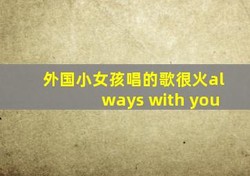 外国小女孩唱的歌很火always with you